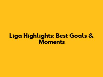 Liga Highlights: Best Goals & Moments