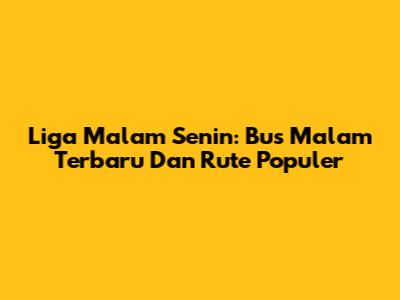 Liga Malam Senin: Bus Malam Terbaru Dan Rute Populer
