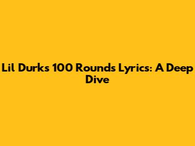 Lil Durk's "100 Rounds" Lyrics: A Deep Dive