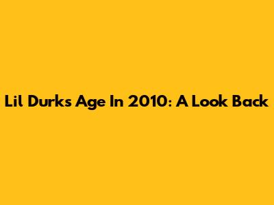 Lil Durk's Age In 2010: A Look Back