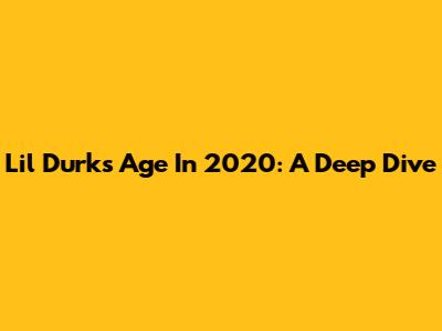 Lil Durk's Age In 2020: A Deep Dive