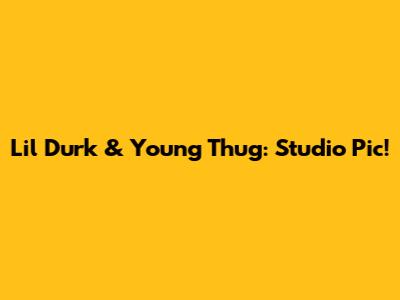 Lil Durk & Young Thug: Studio Pic!