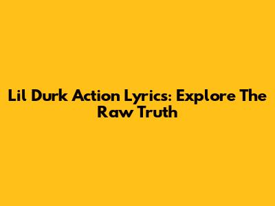 Lil Durk Action Lyrics: Explore The Raw Truth
