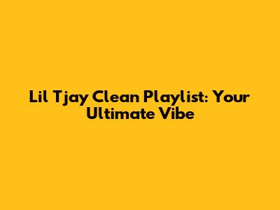 Lil Tjay Clean Playlist: Your Ultimate Vibe