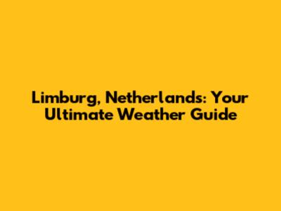Limburg, Netherlands: Your Ultimate Weather Guide