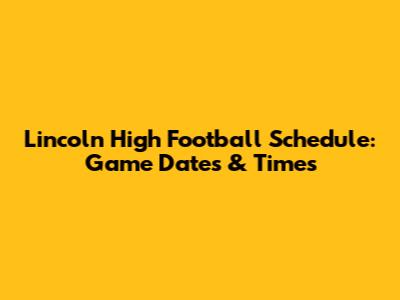 Lincoln High Football Schedule: Game Dates & Times