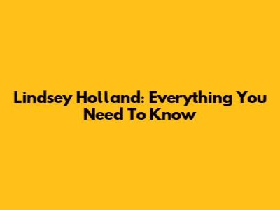 Lindsey Holland: Everything You Need To Know