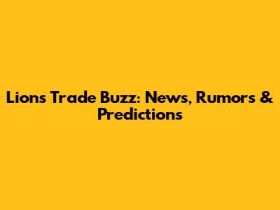 Lions Trade Buzz: News, Rumors & Predictions