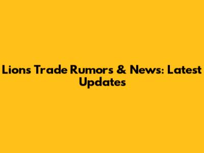 Lions Trade Rumors & News: Latest Updates