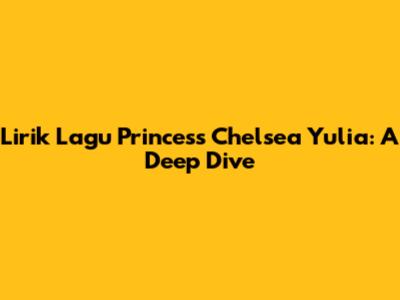 Lirik Lagu Princess Chelsea Yulia: A Deep Dive