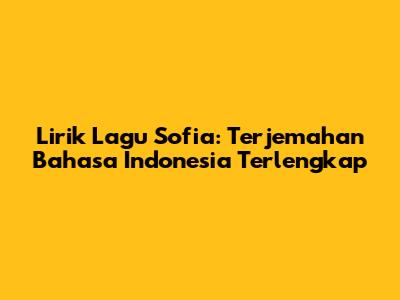 Lirik Lagu Sofia: Terjemahan Bahasa Indonesia Terlengkap