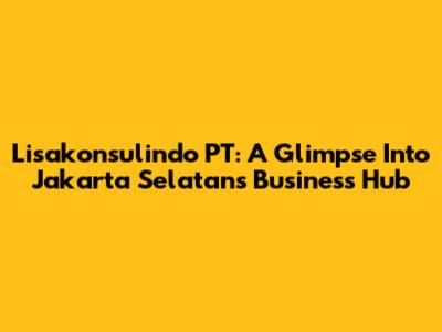 Lisakonsulindo PT: A Glimpse Into Jakarta Selatan's Business Hub