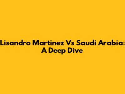 Lisandro Martinez Vs Saudi Arabia: A Deep Dive