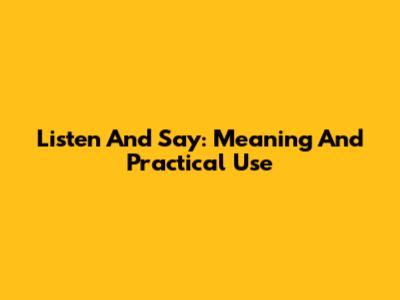 Listen And Say: Meaning And Practical Use