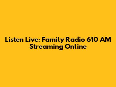 Listen Live: Family Radio 610 AM Streaming Online