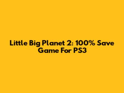 Little Big Planet 2: 100% Save Game For PS3
