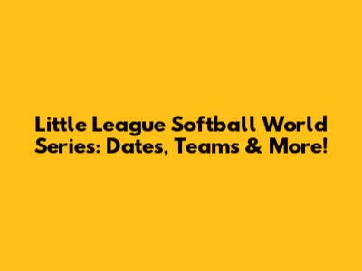 Little League Softball World Series: Dates, Teams & More!