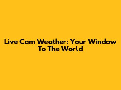 Live Cam Weather: Your Window To The World