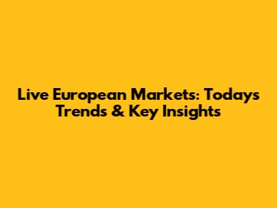Live European Markets: Today's Trends & Key Insights