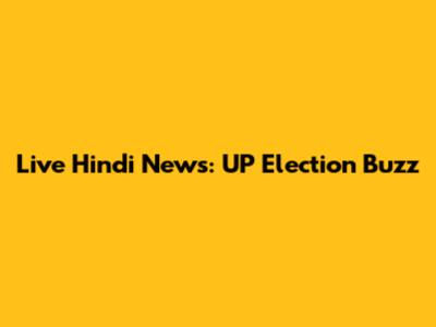 Live Hindi News: UP Election Buzz