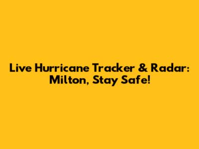 Live Hurricane Tracker & Radar: Milton, Stay Safe!