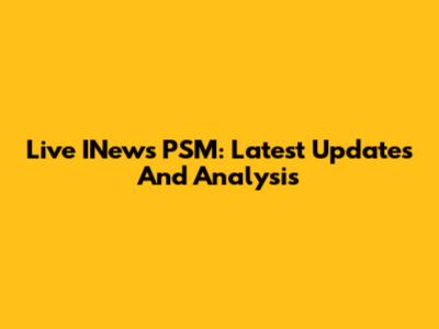 Live INews PSM: Latest Updates And Analysis
