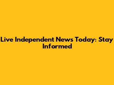Live Independent News Today: Stay Informed