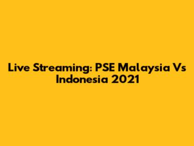 Live Streaming: PSE Malaysia Vs Indonesia 2021