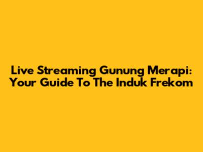 Live Streaming Gunung Merapi: Your Guide To The Induk Frekom