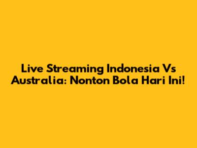 Live Streaming Indonesia Vs Australia: Nonton Bola Hari Ini!