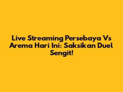 Live Streaming Persebaya Vs Arema Hari Ini: Saksikan Duel Sengit!