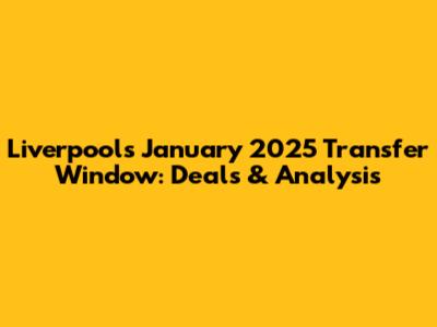Liverpool's January 2025 Transfer Window: Deals & Analysis