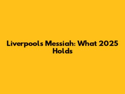 Liverpool's Messiah: What 2025 Holds
