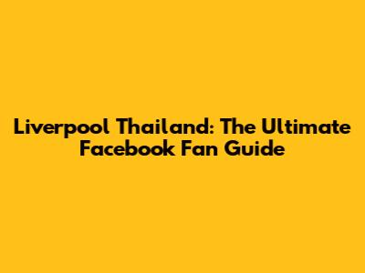 Liverpool Thailand: The Ultimate Facebook Fan Guide