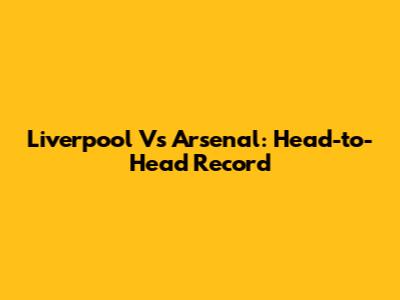 Liverpool Vs Arsenal: Head-to-Head Record