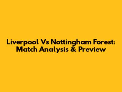 Liverpool Vs Nottingham Forest: Match Analysis & Preview