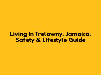 Living In Trelawny, Jamaica: Safety & Lifestyle Guide