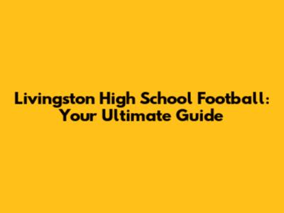 Livingston High School Football: Your Ultimate Guide