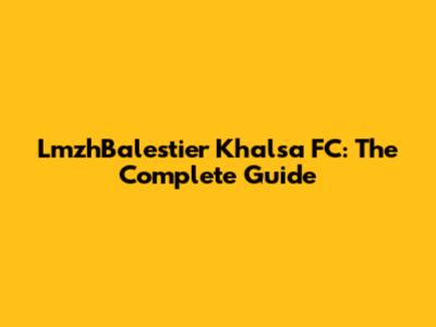 LmzhBalestier Khalsa FC: The Complete Guide