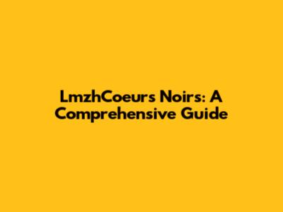 LmzhCoeurs Noirs: A Comprehensive Guide