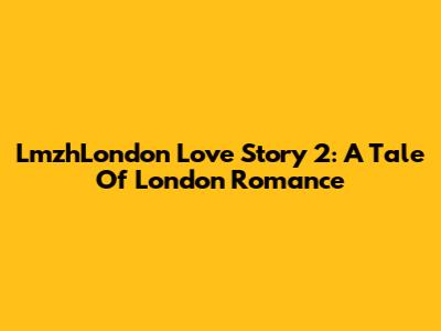 LmzhLondon Love Story 2: A Tale Of London Romance