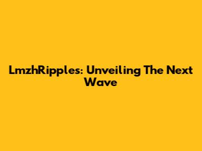 LmzhRipples: Unveiling The Next Wave