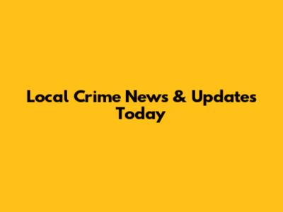 Local Crime News & Updates Today