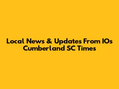 Local News & Updates From IOs Cumberland SC Times