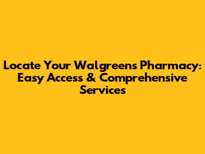 Locate Your Walgreens Pharmacy: Easy Access & Comprehensive Services