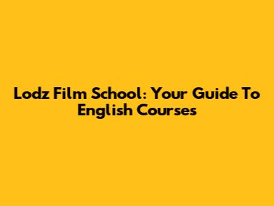 Lodz Film School: Your Guide To English Courses