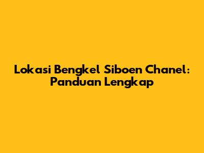 Lokasi Bengkel Siboen Chanel: Panduan Lengkap