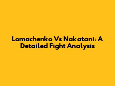 Lomachenko Vs Nakatani: A Detailed Fight Analysis