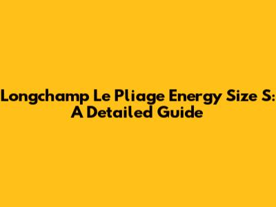 Longchamp Le Pliage Energy Size S: A Detailed Guide