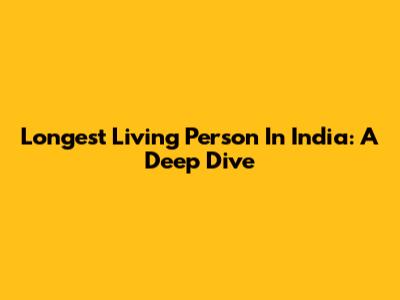 Longest Living Person In India: A Deep Dive